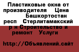 Пластиковые окна от производителя. › Цена ­ 7 500 - Башкортостан респ., Стерлитамакский р-н Строительство и ремонт » Услуги   